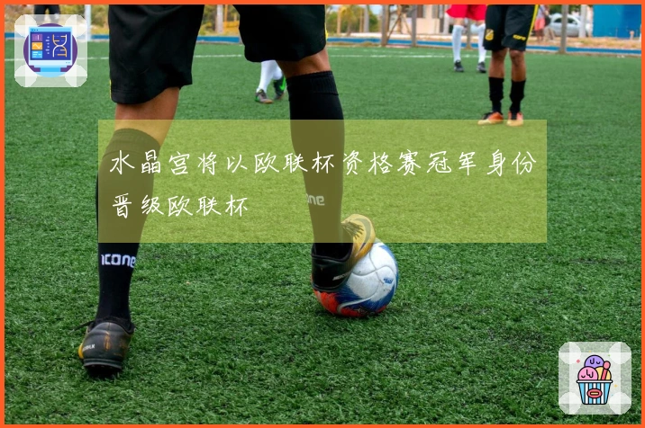 水晶宫将以欧联杯资格赛冠军身份晋级欧联杯